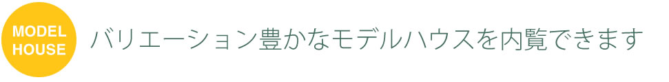 バリエーション豊かなモデルハウスを内覧できます